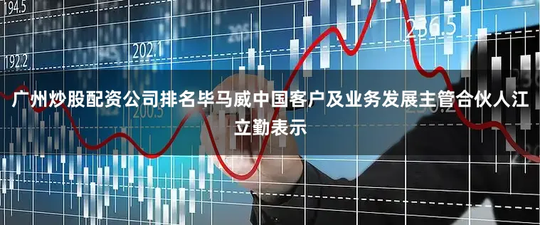 广州炒股配资公司排名毕马威中国客户及业务发展主管合伙人江立勤表示