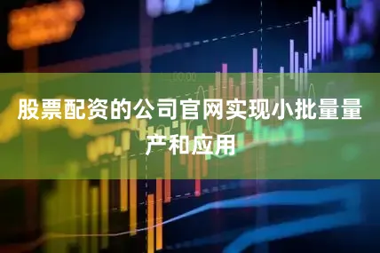 股票配资的公司官网实现小批量量产和应用