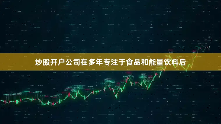 炒股开户公司在多年专注于食品和能量饮料后