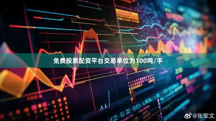免费股票配资平台交易单位为100吨/手
