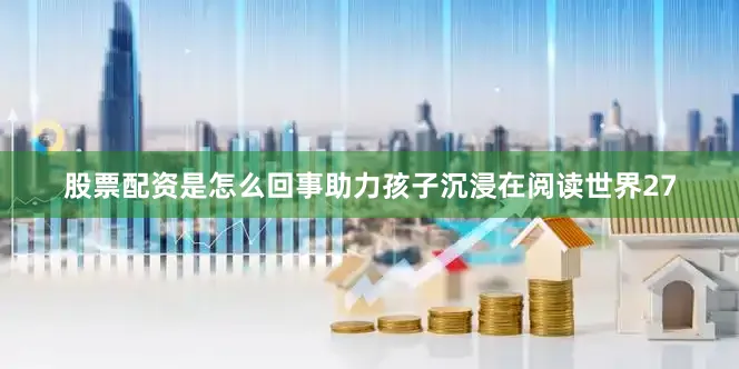 股票配资是怎么回事助力孩子沉浸在阅读世界27
