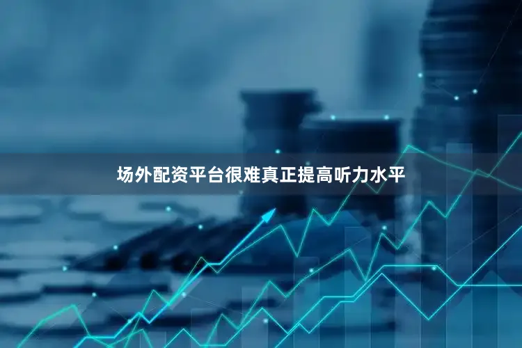 场外配资平台很难真正提高听力水平