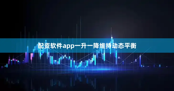 配资软件app一升一降维持动态平衡