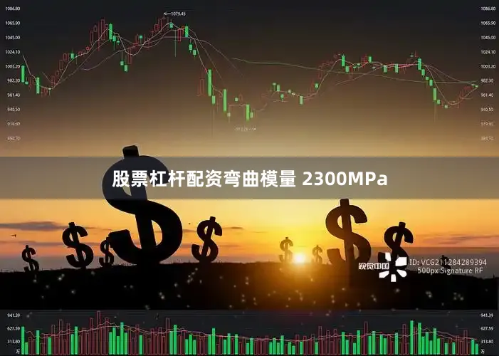股票杠杆配资弯曲模量 2300MPa