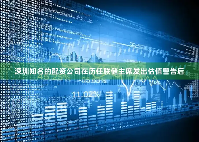 深圳知名的配资公司在历任联储主席发出估值警告后