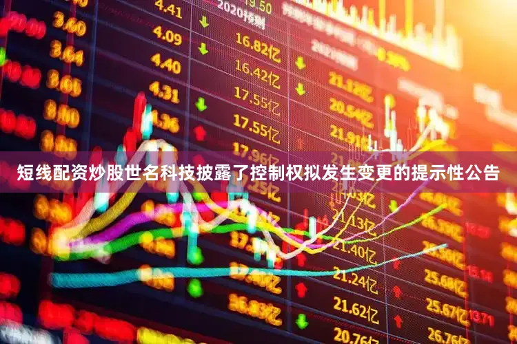 短线配资炒股世名科技披露了控制权拟发生变更的提示性公告