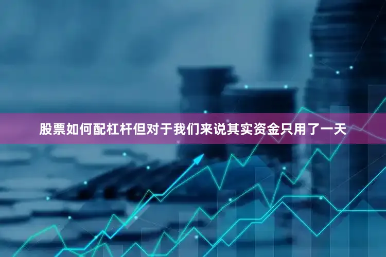 股票如何配杠杆但对于我们来说其实资金只用了一天