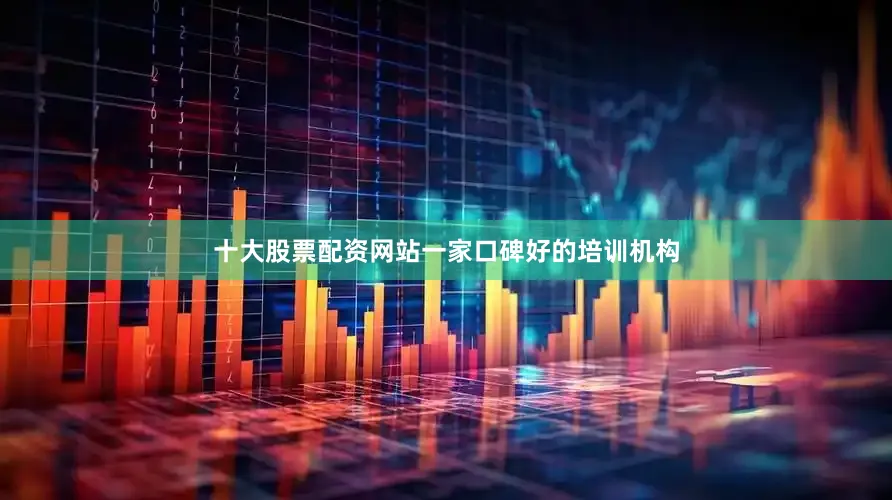 十大股票配资网站一家口碑好的培训机构