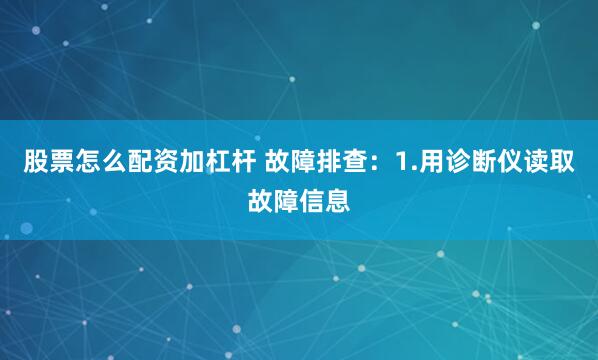 股票怎么配资加杠杆 故障排查：1.用诊断仪读取故障信息